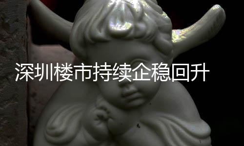 回升套，企稳月以一年高持续创近宅累楼市来住来新计成交近深圳